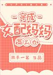 穿成女配妈妈怎么办全文免费阅读