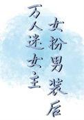 万人迷女主女扮男装后免费番外