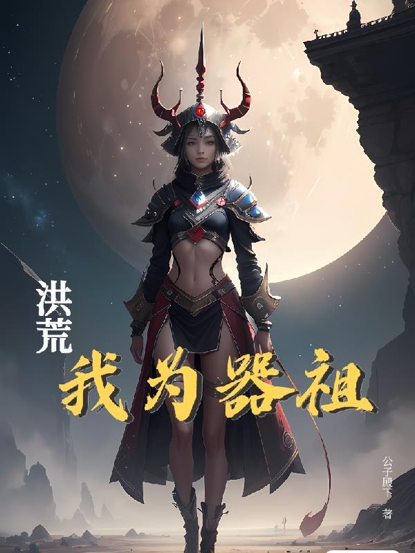 洪荒我为器祖最新章节目录_洪荒我为器祖