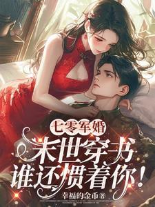 七零军婚末世穿书谁还惯着你!全文