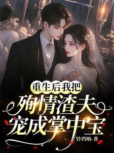 重生后我把殉情渣夫宠成掌心宝txt