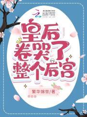 皇后卷哭了整个后宫 在线阅读