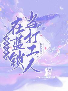 退休守护者在蓝锁当打工人txt