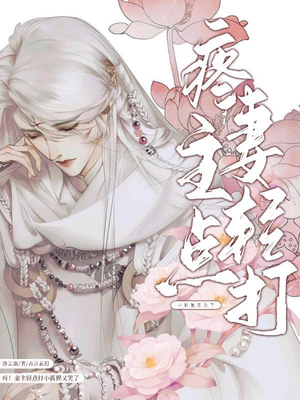 疼妻主轻点打狐狸又哭了未删减