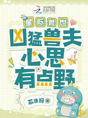星际兽世凶猛兽夫心思有点野芯语