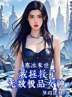寒冰末世我拯救了无数极品女神作者梦幻法则