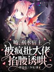 祸水宿主被疯批大佬掐腰诱哄 朕是中二少女