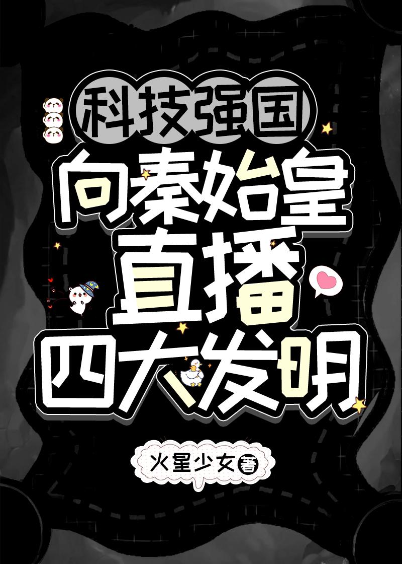 向秦始皇直播四大发明 作者火星少女