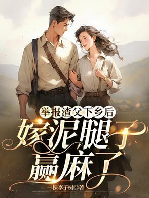 举报渣父下乡后嫁泥腿子赢麻了
