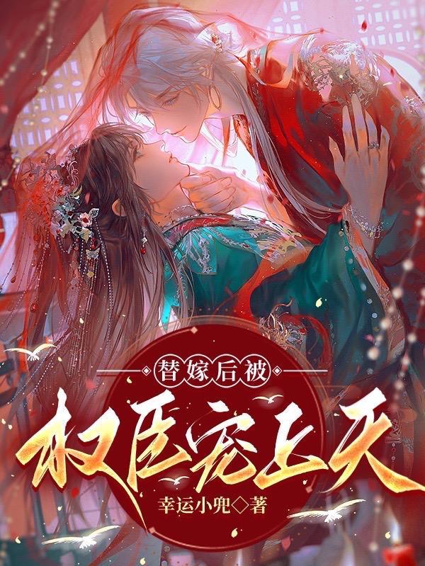替嫁后被权臣宠上天 幸运小兜