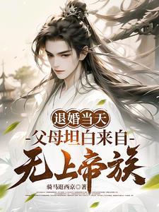 退婚当天父母坦白来自无上帝族武宁