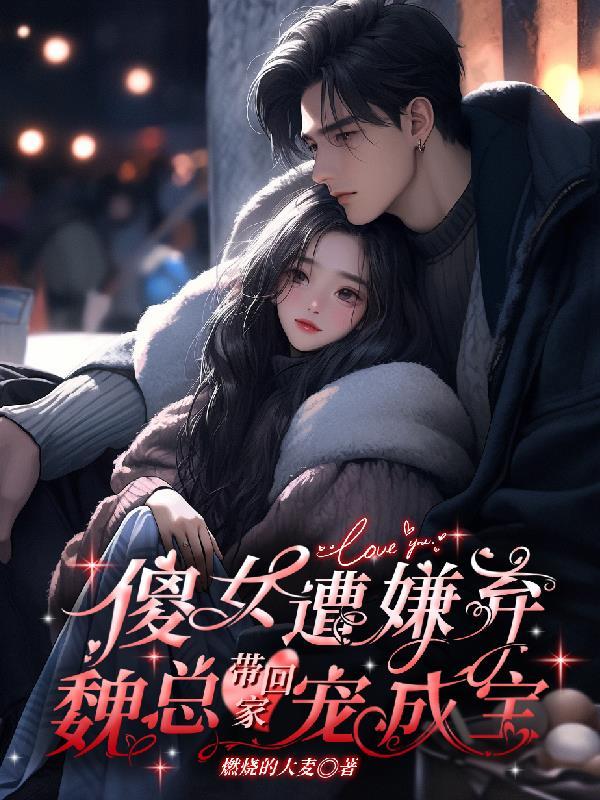 傻女遭嫌弃魏总带回家宠成宝
