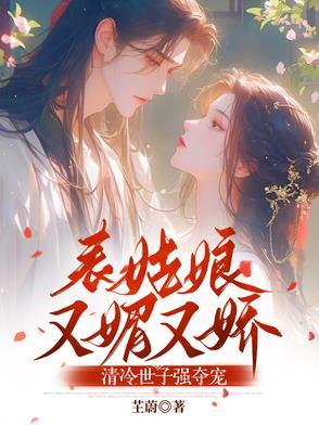 表姑娘又媚又娇清冷世子强夺宠