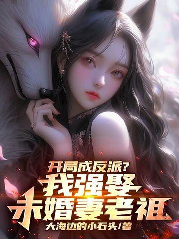 开局成反派?我强娶未婚妻老祖 大海边的小石头
