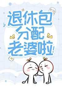 惊!听说你们这退休发老婆?免费阅读