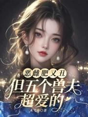 恶雌肥又丑?众兽夫都争着洗兽裙差不多类型的