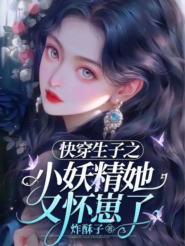 快穿生子之小妖精她又怀崽了 炸酥子