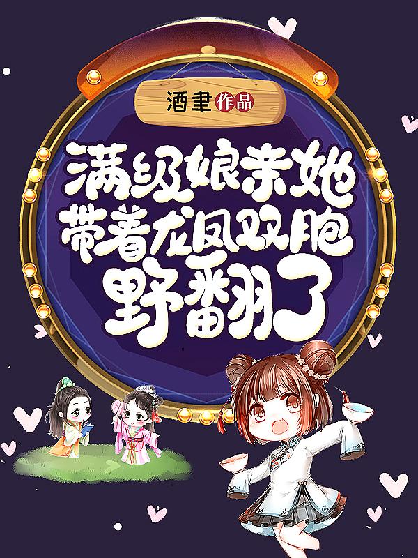 满级娘亲她带着龙凤双宝野翻了 酒聿