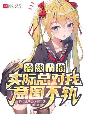 冷淡青梅实际总对我意图不轨_