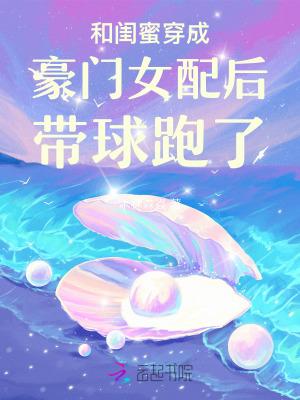 和闺蜜穿成豪门女配后带球跑了全文免费阅读