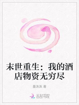 末世重生我的酒店物资无穷尽列表作者墨洙洙