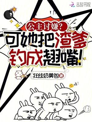 公主讨嫌?可她把渣爹钓成翘嘴!