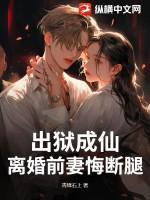 出狱成仙,离婚前妻悔断腿