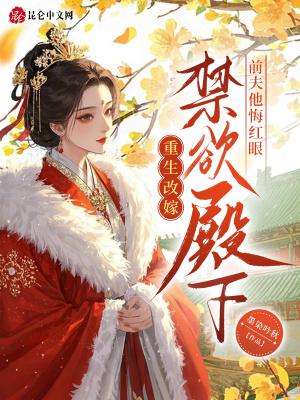 重生改嫁禁欲殿下,前夫他悔红眼