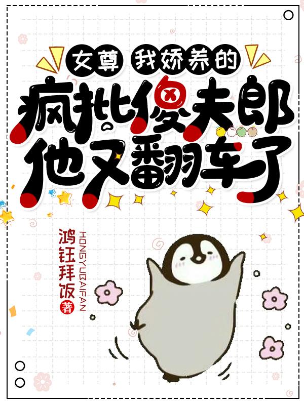 女尊:我娇养的疯批傻夫郎他又翻车了